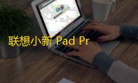 联想小新 Pad Pro 12.7 迭代升级,满足多样需求的卓越平板电脑